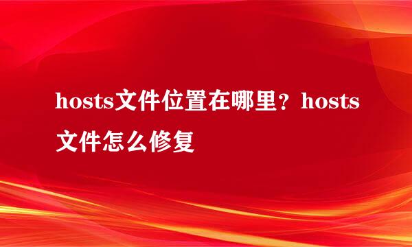 hosts文件位置在哪里？hosts文件怎么修复