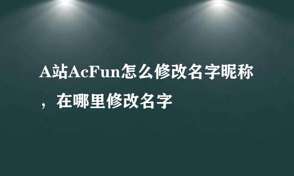 A站AcFun怎么修改名字昵称，在哪里修改名字