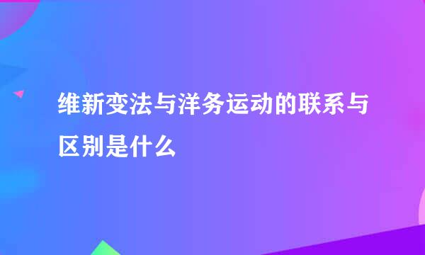 维新变法与洋务运动的联系与区别是什么