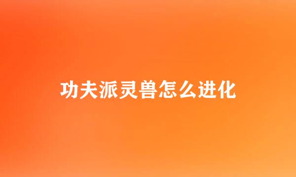 功夫派灵兽怎么进化