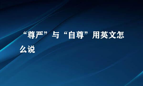 “尊严”与“自尊”用英文怎么说