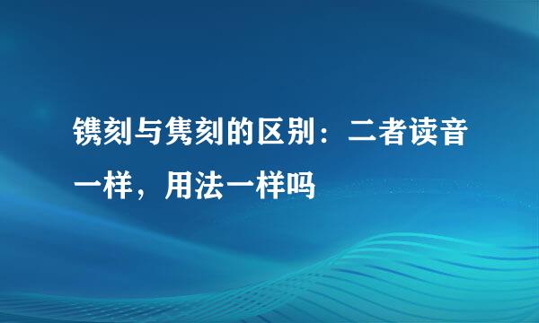 镌刻与隽刻的区别:二者读音一样,用法一样吗