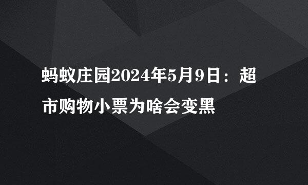 蚂蚁庄园2024年5月9日：超市购物小票为啥会变黑