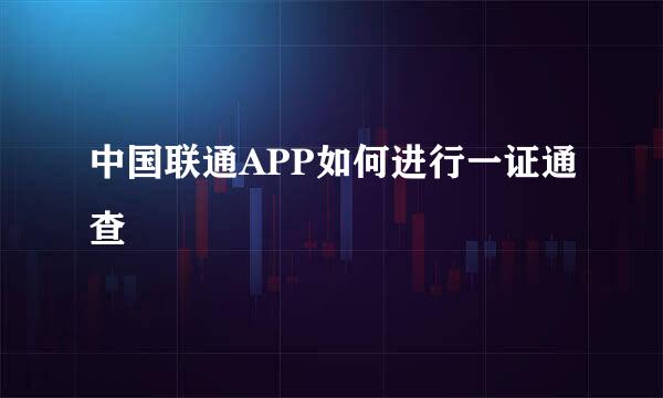 中国联通APP如何进行一证通查