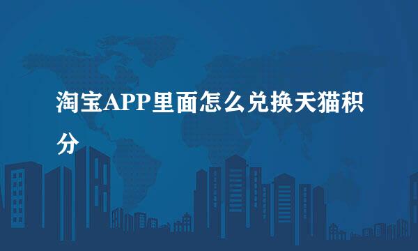 淘宝APP里面怎么兑换天猫积分