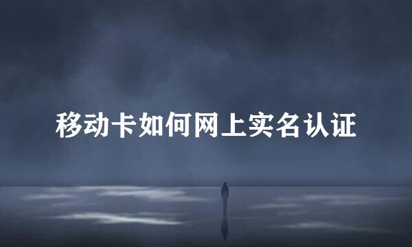 移动卡如何网上实名认证
