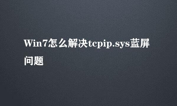 Win7怎么解决tcpip.sys蓝屏问题