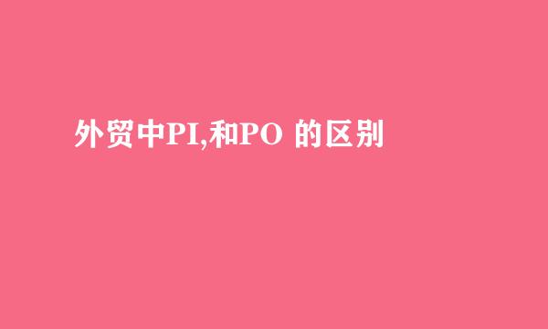 外贸中PI,和PO 的区别