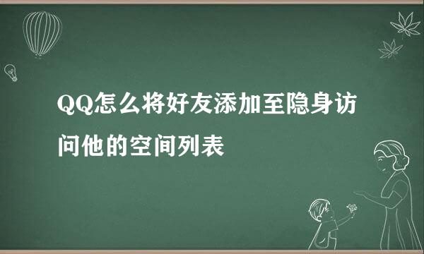 QQ怎么将好友添加至隐身访问他的空间列表