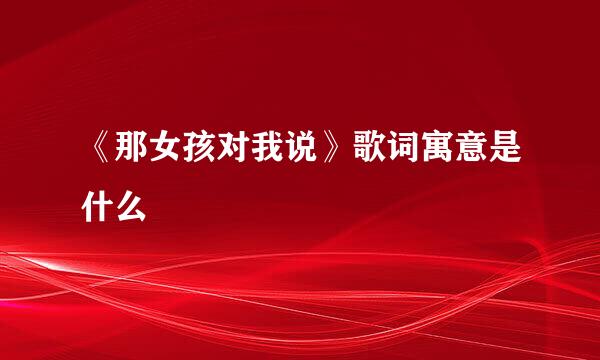 《那女孩对我说》歌词寓意是什么