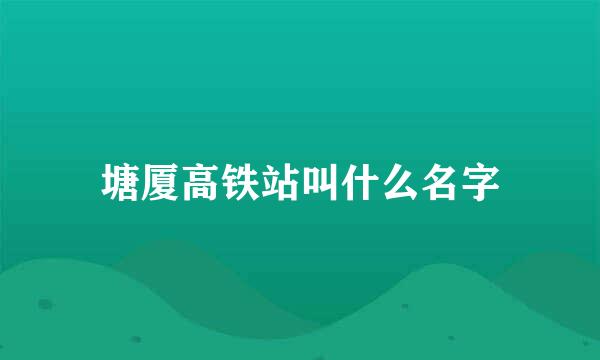 塘厦高铁站叫什么名字