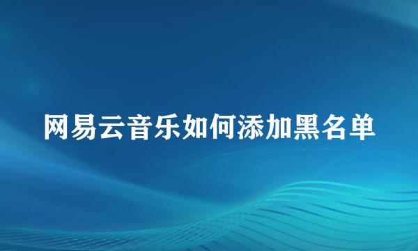 网易云音乐如何添加黑名单