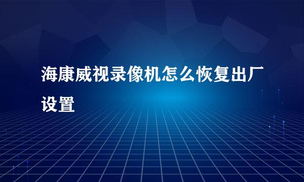 海康威视录像机怎么恢复出厂设置
