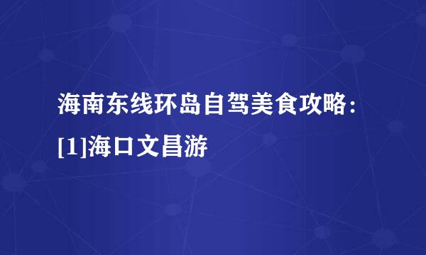 海南东线环岛自驾美食攻略：[1]海口文昌游