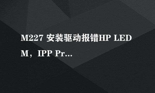 M227 安装驱动报错HP LEDM,IPP Printer失败