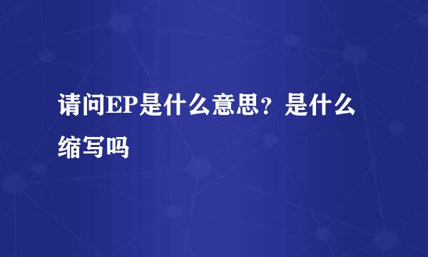 请问EP是什么意思？是什么缩写吗