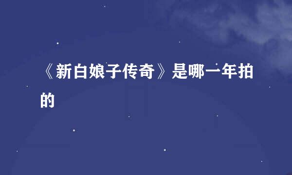 《新白娘子传奇》是哪一年拍的