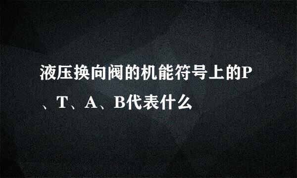 液压换向阀的机能符号上的P、T、A、B代表什么