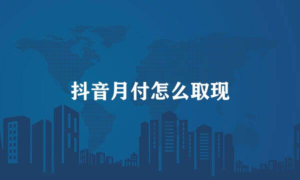 抖音月付怎么取现
