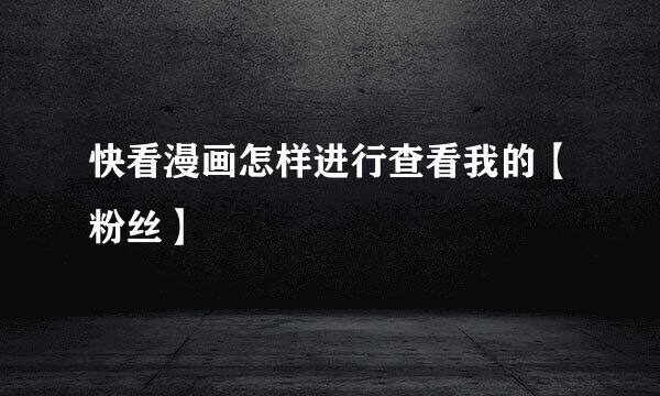快看漫画怎样进行查看我的【粉丝】
