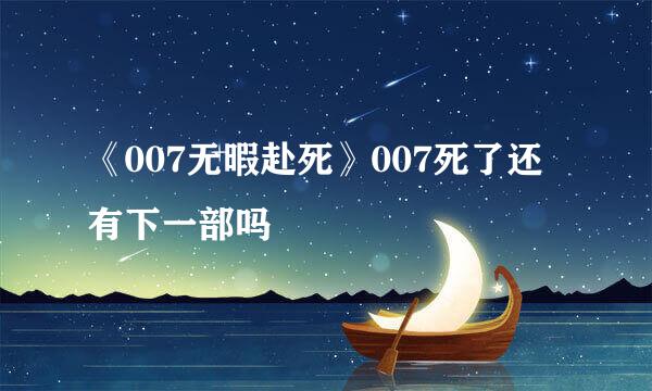 《007无暇赴死》007死了还有下一部吗