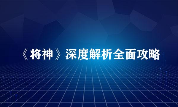 《将神》深度解析全面攻略