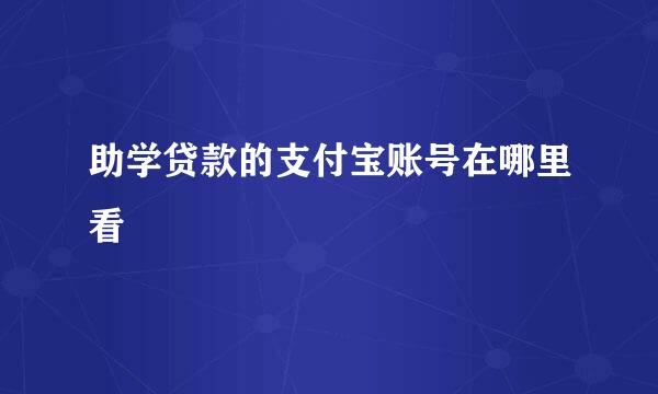 助学贷款的支付宝账号在哪里看