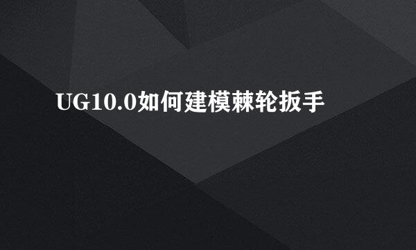 UG10.0如何建模棘轮扳手