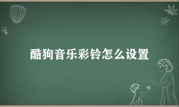 酷狗音乐彩铃怎么设置
