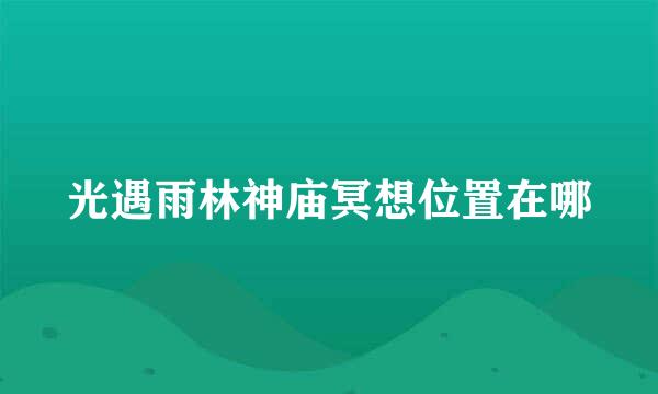 光遇雨林神庙冥想位置在哪