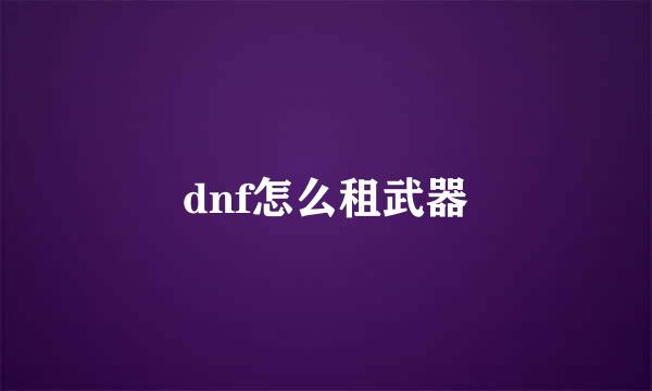 dnf怎么租武器