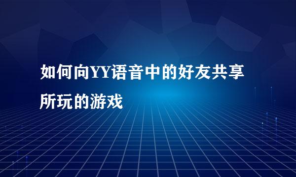 如何向YY语音中的好友共享所玩的游戏