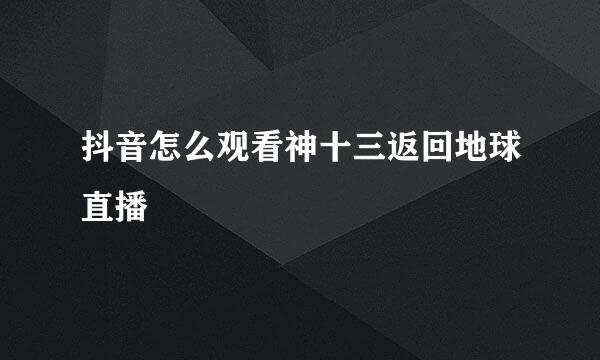 抖音怎么观看神十三返回地球直播
