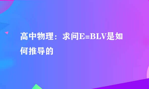 高中物理：求问E=BLV是如何推导的