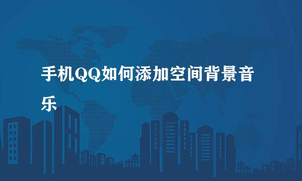 手机QQ如何添加空间背景音乐
