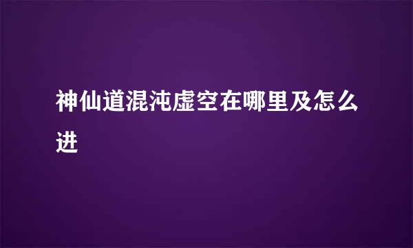 神仙道混沌虚空在哪里及怎么进