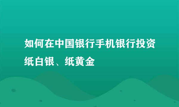 如何在中国银行手机银行投资纸白银、纸黄金