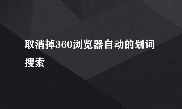 取消掉360浏览器自动的划词搜索