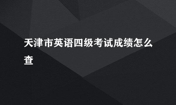 天津市英语四级考试成绩怎么查
