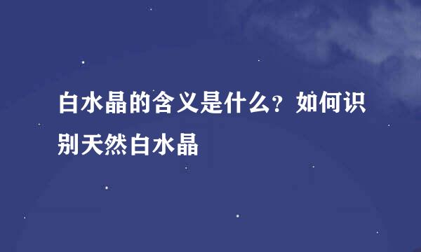 白水晶的含义是什么？如何识别天然白水晶