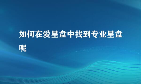 如何在爱星盘中找到专业星盘呢