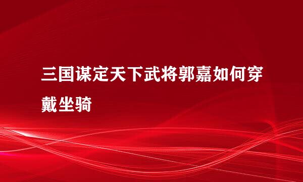 三国谋定天下武将郭嘉如何穿戴坐骑