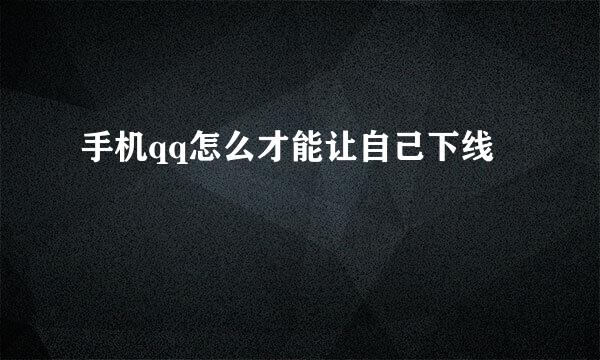 手机qq怎么才能让自己下线