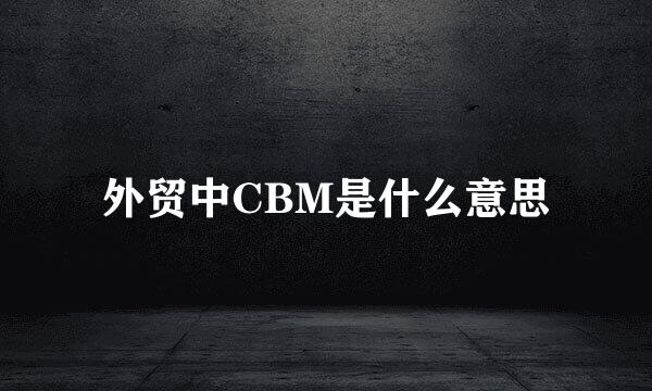 外贸中CBM是什么意思