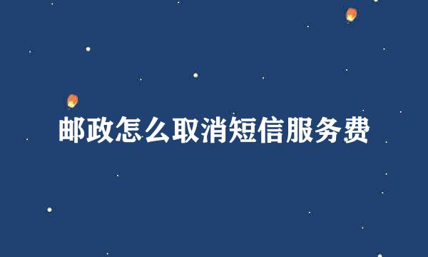 邮政怎么取消短信服务费