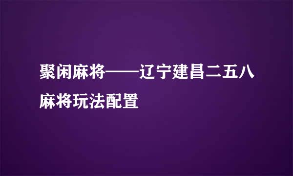 聚闲麻将——辽宁建昌二五八麻将玩法配置
