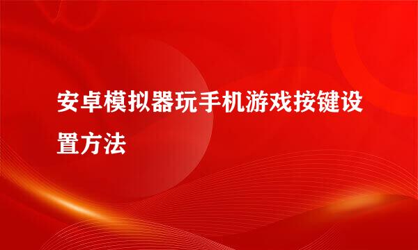 安卓模拟器玩手机游戏按键设置方法