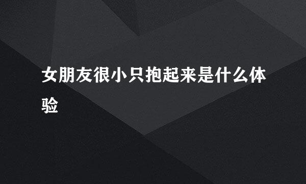 女朋友很小只抱起来是什么体验