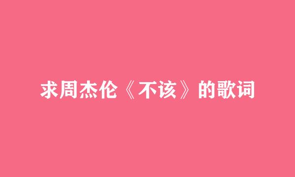 求周杰伦《不该》的歌词