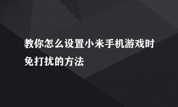 教你怎么设置小米手机游戏时免打扰的方法